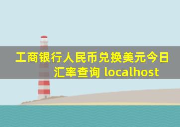 工商银行人民币兑换美元今日汇率查询 localhost